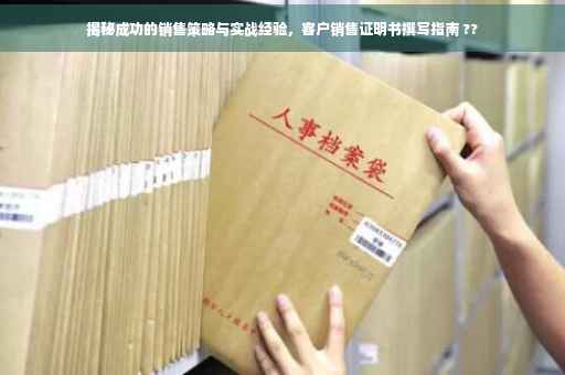 揭秘成功的销售策略与实战经验，客户销售证明书撰写指南 ??