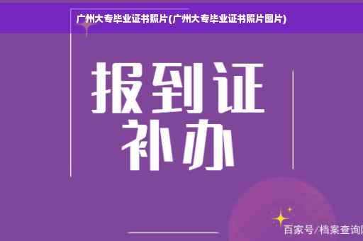 广州大专毕业证书照片(广州大专毕业证书照片图片)