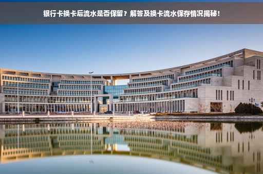 银行卡换卡后流水是否保留？解答及换卡流水保存情况揭秘！