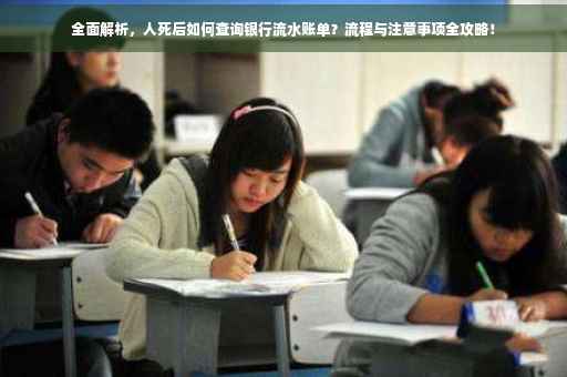 全面解析，人死后如何查询银行流水账单？流程与注意事项全攻略！