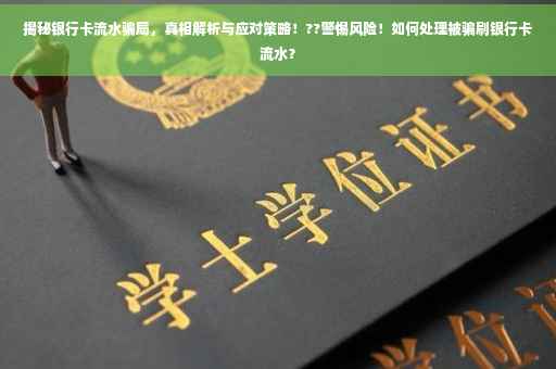 揭秘银行卡流水骗局，真相解析与应对策略！??警惕风险！如何处理被骗刷银行卡流水？