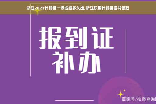 浙江2021计算机一级成绩多久出,浙江职称计算机证书领取