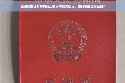 昆明释放证明书的背后故事与意义探寻，如何获取这份证明？