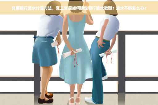 详解银行流水计算方法，涨工资后如何确定银行流水数额？流水不够怎么办？
