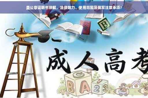 盖公章证明书详解，法律效力、使用范围及撰写注意事项?