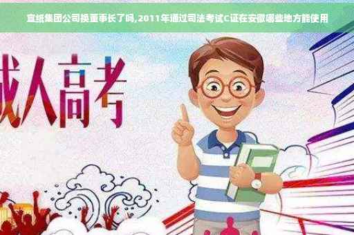 宣纸集团公司换董事长了吗,2011年通过司法考试C证在安徽哪些地方能使用