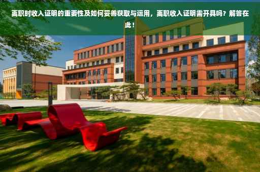 离职时收入证明的重要性及如何妥善获取与运用，离职收入证明需开具吗？解答在此！