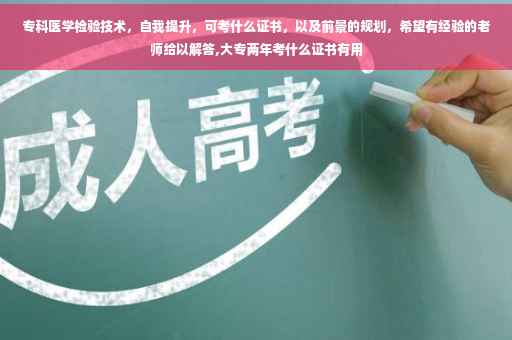 专科医学检验技术，自我提升，可考什么证书，以及前景的规划，希望有经验的老师给以解答,大专两年考什么证书有用