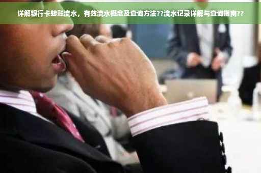 详解银行卡转账流水，有效流水概念及查询方法??流水记录详解与查询指南??