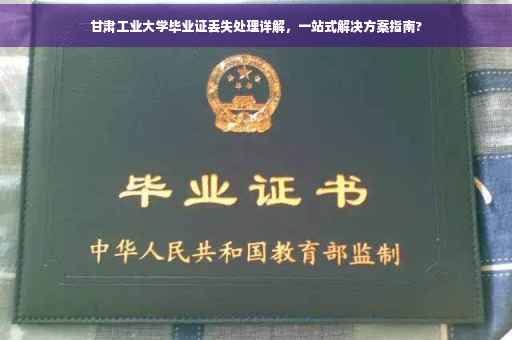 甘肃工业大学毕业证丢失处理详解，一站式解决方案指南?