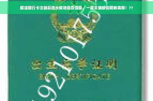 解读银行卡注销后流水痕迹是否保留，一篇文章帮你明晰真相！??