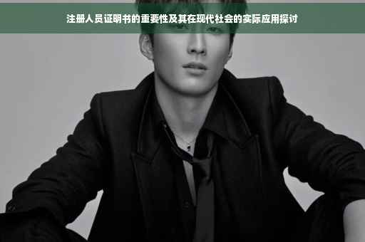 注册人员证明书的重要性及其在现代社会的实际应用探讨