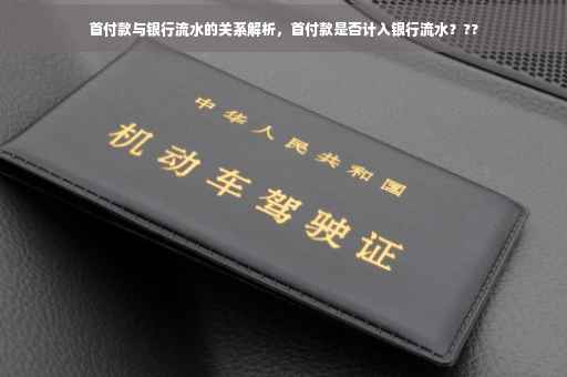 首付款与银行流水的关系解析，首付款是否计入银行流水？??