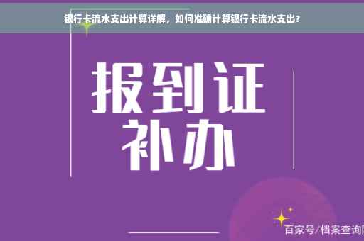 银行卡流水支出计算详解，如何准确计算银行卡流水支出？