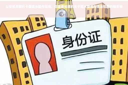 公安机关银行卡查流水操作指南，你需要知道的关于流水查询与违法犯罪的相关事项