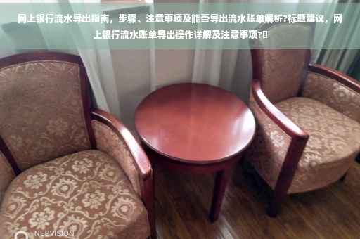 网上银行流水导出指南，步骤、注意事项及能否导出流水账单解析?标题建议，网上银行流水账单导出操作详解及注意事项?✨