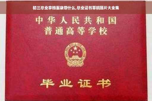 初三毕业拿档案袋带什么,毕业证书草稿图片大全集