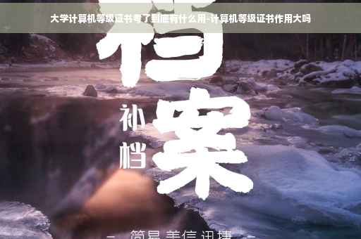 大学计算机等级证书考了到底有什么用-计算机等级证书作用大吗