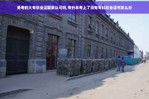 免考的大专毕业证国家认可吗,专升本考上了没有专科毕业证书怎么办