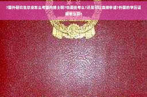 ?国外研究生毕业怎么考国内博士啊?也要统考么?还是可以直接申请?外国的学历证明怎么开?