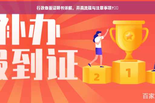 行政备案证明书详解,开具流程与注意事项?⚡️ 行政备案证明书详解,开具流程与注意事项?⚡️