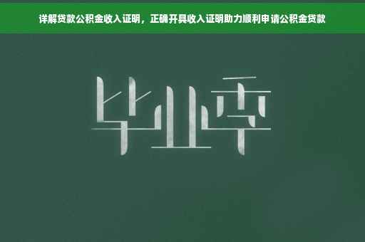 详解贷款公积金收入证明，正确开具收入证明助力顺利申请公积金贷款