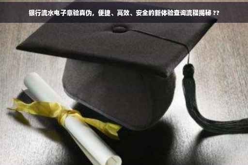 银行流水电子章验真伪，便捷、高效、安全的新体验查询流程揭秘 ??