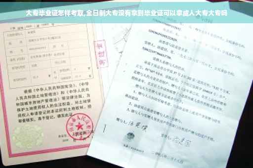 大专毕业证怎样考取,全日制大专没有拿到毕业证可以拿成人大专大专吗