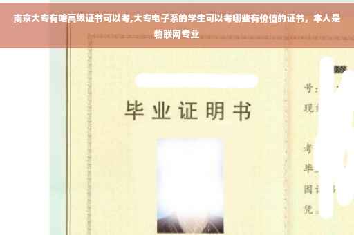 南京大专有啥高级证书可以考,大专电子系的学生可以考哪些有价值的证书，本人是物联网专业