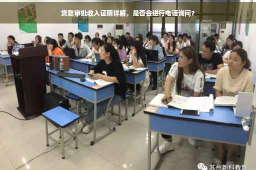 贷款审批收入证明详解，是否会进行电话询问？