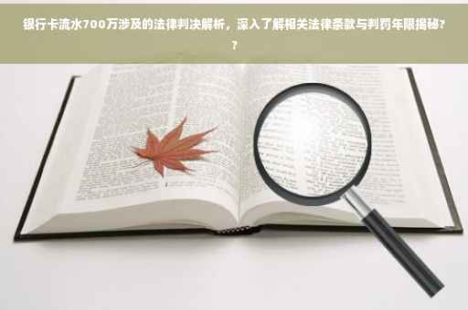 银行卡流水700万涉及的法律判决解析,深入了解相关法律条款与判罚年限揭秘?? 银行卡流水700万涉及的法律判决解析,深入了解相关法律条款与判罚年限揭秘??