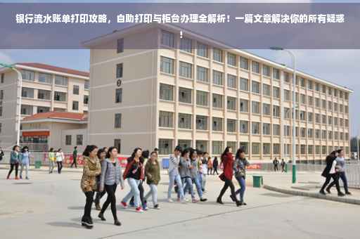 银行流水账单打印攻略，自助打印与柜台办理全解析！一篇文章解决你的所有疑惑！