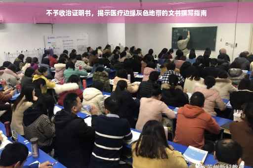 不予收治证明书，揭示医疗边缘灰色地带的文书撰写指南