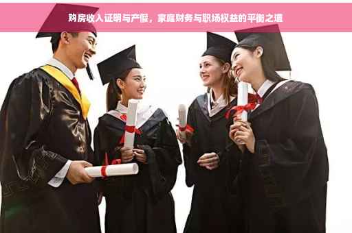 购房收入证明与产假，家庭财务与职场权益的平衡之道