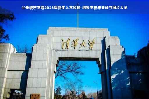 兰州城市学院2023级新生入学须知-培黎学校毕业证书图片大全