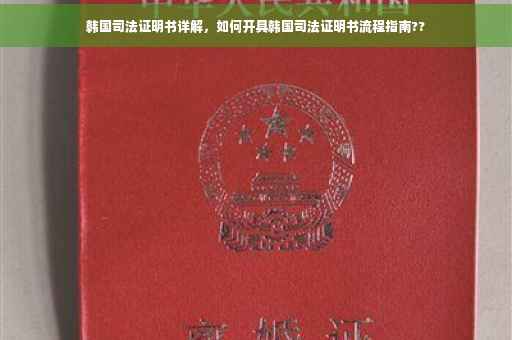 韩国司法证明书详解，如何开具韩国司法证明书流程指南??