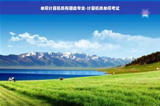 单招计算机类有哪些专业-计算机类单招考试