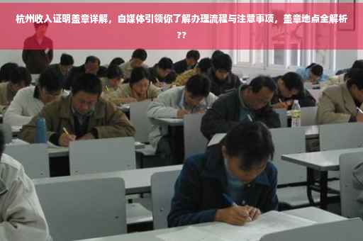 杭州收入证明盖章详解，自媒体引领你了解办理流程与注意事项，盖章地点全解析??