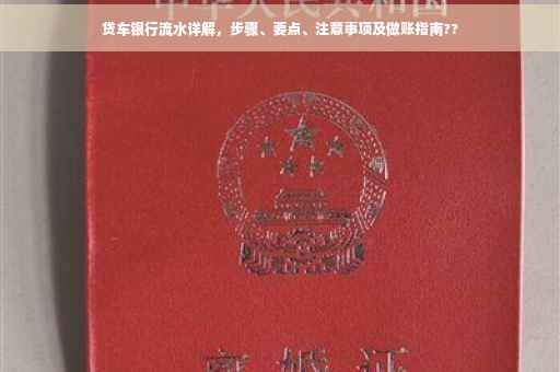贷车银行流水详解，步骤、要点、注意事项及做账指南??