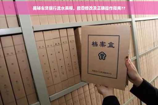 揭秘车贷银行流水真相，能否修改及正确操作指南??