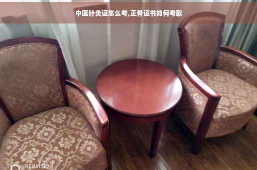 中医针灸证怎么考,正骨证书如何考取 中医针灸证怎么考,正骨证书如何考取