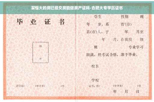 买恒大的房已经交房能做房产证吗-合肥大专学历证书 买恒大的房已经交房能做房产证吗-合肥大专学历证书