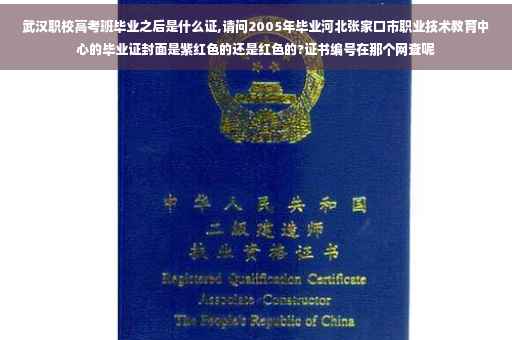 武汉职校高考班毕业之后是什么证,请问2005年毕业河北张家口市职业技术教育中心的毕业证封面是紫红色的还是红色的?证书编号在那个网查呢