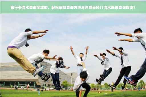银行卡流水查询全攻略，轻松掌握查询方法与注意事项??流水账单查询指南?