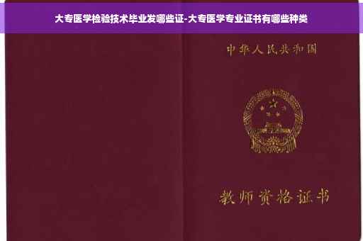 大专医学检验技术毕业发哪些证-大专医学专业证书有哪些种类