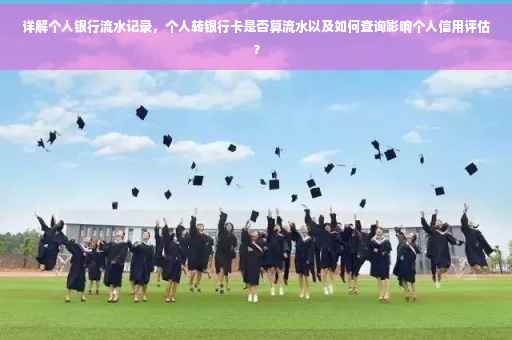 详解个人银行流水记录，个人转银行卡是否算流水以及如何查询影响个人信用评估？