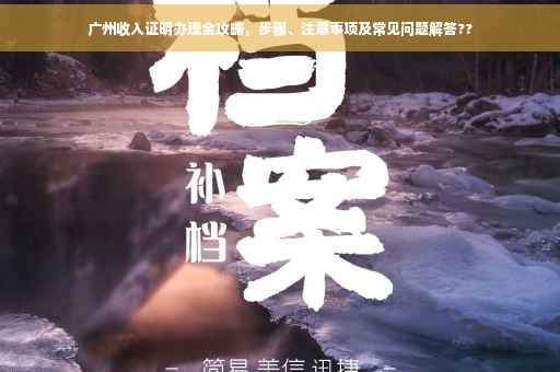 广州收入证明办理全攻略，步骤、注意事项及常见问题解答??