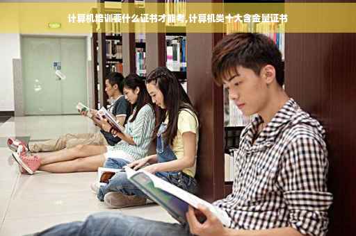 计算机培训要什么证书才能考,计算机类十大含金量证书 计算机培训要什么证书才能考,计算机类十大含金量证书