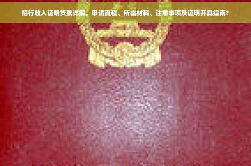 招行收入证明贷款详解，申请流程、所需材料、注意事项及证明开具指南?