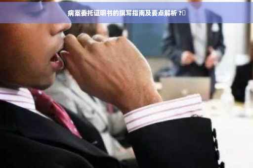 病案委托证明书的撰写指南及要点解析 ?✨